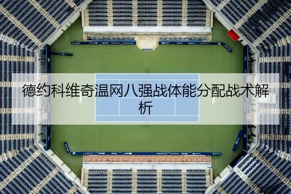 德约科维奇温网八强战体能分配战术解析
