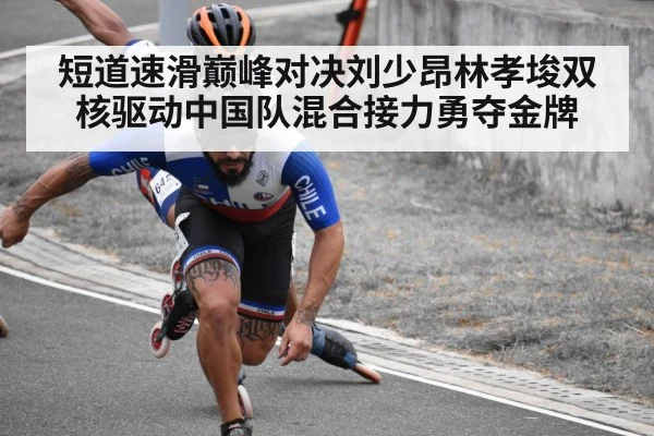 短道速滑巅峰对决刘少昂林孝埈双核驱动中国队混合接力勇夺金牌