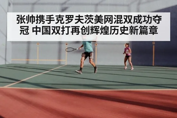 张帅携手克罗夫茨美网混双成功夺冠 中国双打再创辉煌历史新篇章