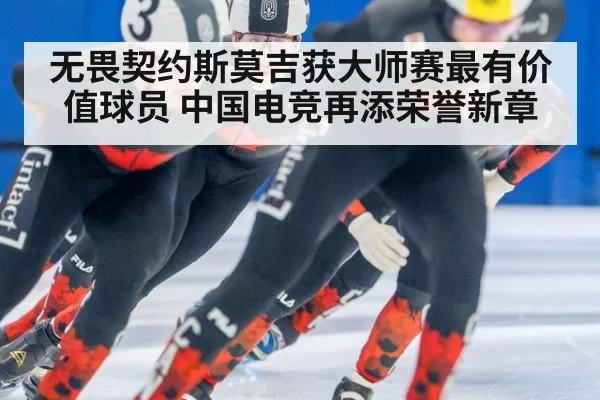 无畏契约斯莫吉获大师赛最有价值球员 中国电竞再添荣誉新章