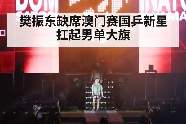 樊振东缺席澳门赛国乒新星扛起男单大旗
